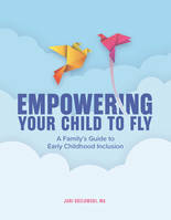 Empowering Your Child to Fly, A Family's Guide to Early Childhood Inclusion