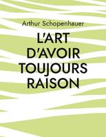 L' art d'avoir toujours raison, une oeuvre du philosophe allemand Arthur Schopenhauer qui traite de l'art de la controverse