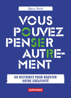 Vous pouvez penser autrement, 60 histoires pour booster votre créativité