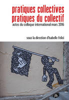 Pratiques collectives - Pratiques du collectif, Actes du colloque international mars 2016