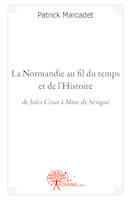 La Normandie au fil du temps et de l'Histoire, de Jules César à Mme de Sévigné