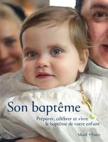 Son baptême. Préparer, célébrer et vivre le baptême de votre enfant NE