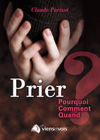 Prier : pourquoi, comment, quand ?, pourquoi, comment, quand ?...