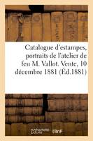 Catalogue d'estampes anciennes et modernes, portraits et vignettes, dessins et livres, de l'atelier de feu M. Vallot. Vente, 10 décembre 1881