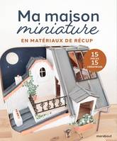 Ma maison miniature, Tout pour réaliser soi-même sa maison de poupées, avec des matériaux de récup