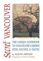 Secret Vancouver, The Unique Guidebook to Vancouver's Hidden Sites, Sounds, and Tastes