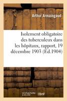 Isolement obligatoire des tuberculeux dans les hôpitaux, rapport, 19 décembre 1903, Commission permanente pour la préservation de la tuberculose, au ministère de l'intérieur