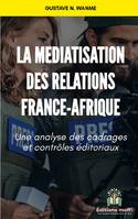 La médiatisation des relations France - Afrique, Une analyse des cadrages et contrôles éditoriaux