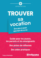 Trouver sa vocation, Être ado et savoir quoi faire de sa vie Guide pour les jeunes, les parents et les enseignants