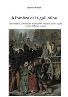 À l'ombre de la guillotine, Mémoires d'un gentilhomme des dernières années de l'ancien régime, tome 4, les Temps obscurs