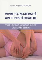 Vivre sa maternité avec l'ostéopathie - Pour une grossesse heureuse, un enfant serein, pour une grossesse heureuse, un enfant serein