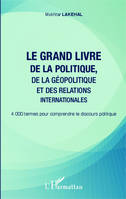 Le grand livre de la politique, de la géopolitique et des relations internationales, 4000 termes pour comprendre le discours politique