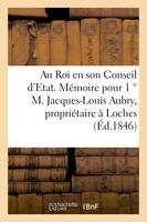 Au Roi en son Conseil d'Etat. Mémoire pour 1 ° M. Jacques-Louis Aubry, propriétaire,, demeurant à Loches département d'Indre-et-Loire. 2 ° Mme Veuve Ardiet, née Aubry