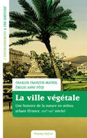 La ville végétale, Une histoire de la nature en milieu urbain (France, XVIIe-XXIe siècle)