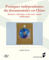 Pratiques indépendantes du documentaire en Chine, Histoire, esthétique et discours visuels (1990-2010)