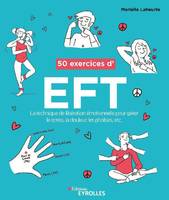 50 exercices d'EFT, La technique de libération émotionnelle pour gérer le stress, la douleur, les phobies, etc.