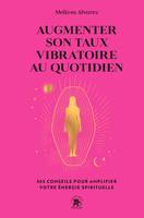 Augmenter son taux vibratoire au quotidien, 365 conseils pour amplifier votre énergie spirituelle