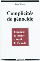 Complicités de génocide - comment le monde a trahi le Rwanda, comment le monde a trahi le Rwanda