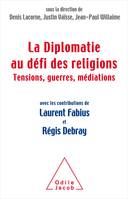 La Diplomatie face au défi des religions, Tensions, guerres,médiations