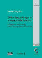 evidentiary privileges in international arbitration, A COMPARATIVE ANALYSIS UNDER ENGLISH, AMERICAN, SWISS AND FRENCH LAW