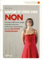 Savoir et oser dire non, Pour bien s'affirmer en couple, en famille, entre amis... et retrouver une juste place dans les relations harmonieuses