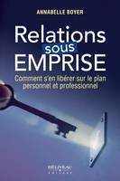 Relations sous emprise - Comment s'en libérer sur le plan personnel et professionnel