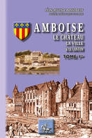 Amboise, le château, la ville et le canton (tome Ier)