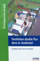 Ventilation double flux dans le résidentiel, conception, mise en oeuvre et entretien
