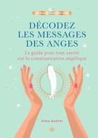 Décodez les messages des anges, Le guide pour tout savoir sur la communication angélique