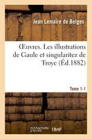 Oeuvres. Les illustrations de Gaule et singularitez de Troye Tome 1-1