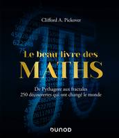 Le Beau Livre des Maths , De Pythagore aux fractales, 250 découvertes qui ont changé le monde