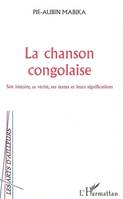 LA CHANSON CONGOLAISE - SON HISTOIRE, SA VERITE, SES TEXTES ET LEURS SIGNIFICATIONS, Son histoire, sa vérité, ses textes et leurs significations