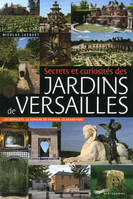 Secrets et curiosités des jardins de Versailles, les bosquets, le domaine de Trianon, le Grand parc