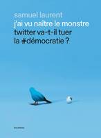 J'ai vu naître le monstre, Twitter va-t-il tuer la #démocratie ?