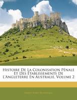 Histoire De La Colonisation Pénale Et Des Établissements De L'angleterre En Australie, Volume 2