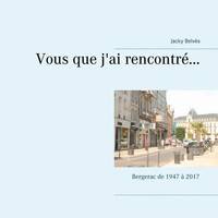 Vous que j'ai rencontré, Bergerac de 1947 à 2017