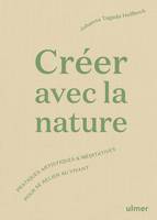 Créer avec la nature - Pratiques artistiques et méditatives pour se relier au vivant