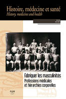 Fabriquer les masculinités, Professions médicales et hiérarchies corporelles (Histoire, médecine et santé n° 25)