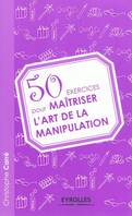 50 exercices pour maîtriser l'art de la manipulation