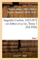 Augustin Cochin, 1823-1872 : ses lettres et sa vie. Tome 1