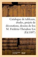 Catalogue de tableaux, études, projets de décorations, nombreux dessins, de feu M. Frédéric-Théodore Lix