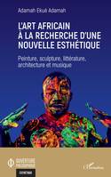 L'art africain à la recherche d'une nouvelle esthétique, Peinture, sculpture, littérature, architecture et musique