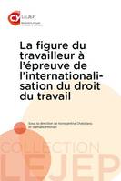 La figure du travailleur à l'épreuve de l'internationalisation du droit du travail