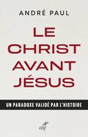 LE CHRIST AVANT JESUS - UN PARADOXE VALIDE PAR L'HISTOIRE