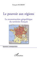 Le pouvoir aux régions, la reconstruction géopolitique du territoire français