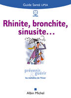 Rhinite bronchite sinusite... : Prévenir et guérir les maladies de l'hiver, prévenir et guérir les maladies de l'hiver