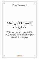 Changer l'homme congolais, Réflexions sur la responsabilité de congolais sur la situation et le devenir de leur pays