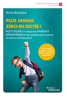 Plus jamais zéro en dictée !, Petit guide à l'usage des parents désespérés (et des adultes pas toujours à l'aise en orthographe)