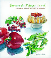 Les saveurs du potager du roi - Les légumes, les fruits, 70 recettes du Club des chefs de Versailles