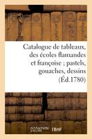 Catalogue de tableaux, des écoles flamandes et françoise pastels, gouaches, dessins